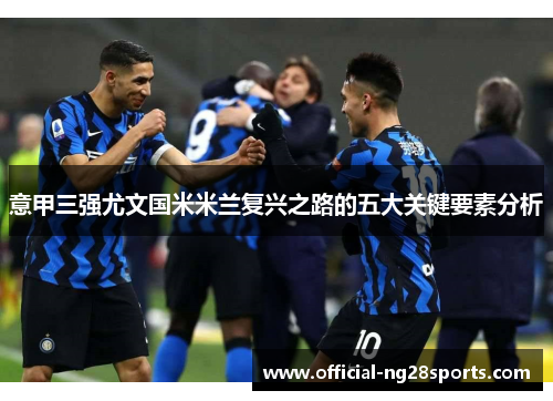 意甲三强尤文国米米兰复兴之路的五大关键要素分析