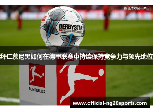 拜仁慕尼黑如何在德甲联赛中持续保持竞争力与领先地位 拜仁慕尼黑如何在德甲联赛中持续保持竞争力与领先地位