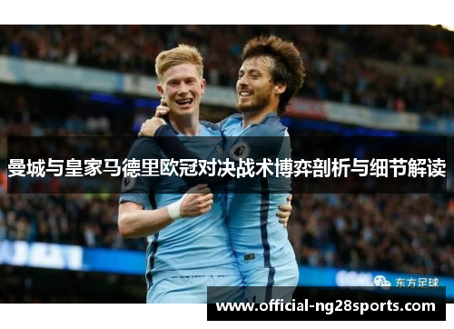 曼城与皇家马德里欧冠对决战术博弈剖析与细节解读 曼城与皇家马德里欧冠对决战术博弈剖析与细节解读