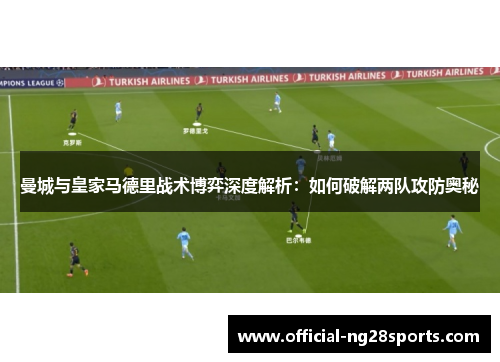 曼城与皇家马德里战术博弈深度解析:如何破解两队攻防奥秘 曼城与皇家马德里战术博弈深度解析:如何破解两队攻防奥秘