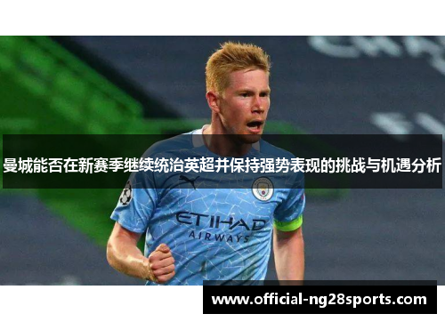 曼城能否在新赛季继续统治英超并保持强势表现的挑战与机遇分析