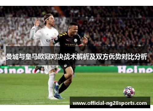 曼城与皇马欧冠对决战术解析及双方优势对比分析 曼城与皇马欧冠对决战术解析及双方优势对比分析