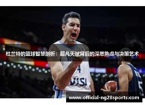 杜兰特的篮球智慧剖析:超凡天赋背后的深思熟虑与决策艺术 杜兰特的篮球智慧剖析:超凡天赋背后的深思熟虑与决策艺术