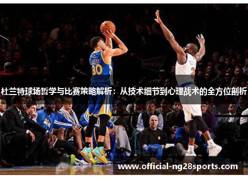 杜兰特球场哲学与比赛策略解析:从技术细节到心理战术的全方位剖析 杜兰特球场哲学与比赛策略解析:从技术细节到心理战术的全方位剖析