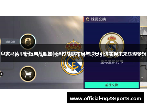 皇家马德里新银河战舰如何通过战略布局与球员引进实现未来辉煌梦想 皇家马德里新银河战舰如何通过战略布局与球员引进实现未来辉煌梦想