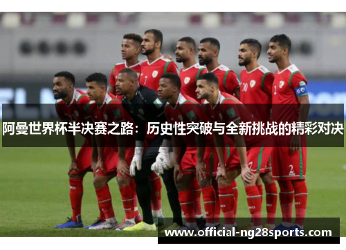 阿曼世界杯半决赛之路:历史性突破与全新挑战的精彩对决 阿曼世界杯半决赛之路:历史性突破与全新挑战的精彩对决