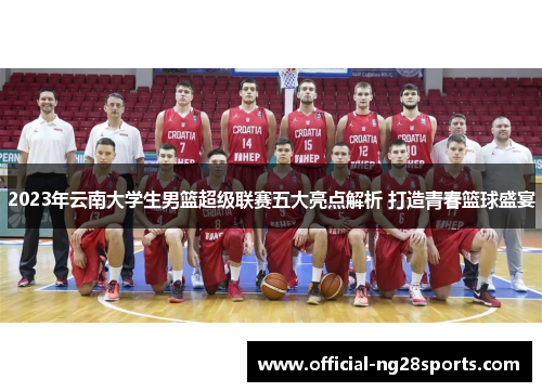 2023年云南大学生男篮超级联赛五大亮点解析 打造青春篮球盛宴 2023年云南大学生男篮超级联赛五大亮点解析 打造青春篮球盛宴