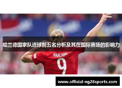 哈兰德国家队进球前五名分析及其在国际赛场的影响力 哈兰德国家队进球前五名分析及其在国际赛场的影响力