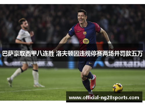 巴萨豪取西甲八连胜 洛夫顿因违规停赛两场并罚款五万