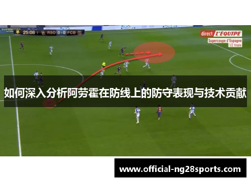 如何深入分析阿劳霍在防线上的防守表现与技术贡献 如何深入分析阿劳霍在防线上的防守表现与技术贡献