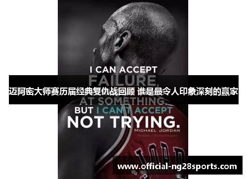 迈阿密大师赛历届经典复仇战回顾 谁是最令人印象深刻的赢家 迈阿密大师赛历届经典复仇战回顾 谁是最令人印象深刻的赢家