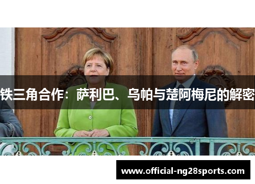 铁三角合作:萨利巴、乌帕与楚阿梅尼的解密 铁三角合作:萨利巴、乌帕与楚阿梅尼的解密