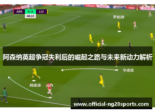 阿森纳英超争冠失利后的崛起之路与未来新动力解析 阿森纳英超争冠失利后的崛起之路与未来新动力解析