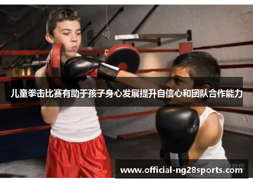 儿童拳击比赛有助于孩子身心发展提升自信心和团队合作能力