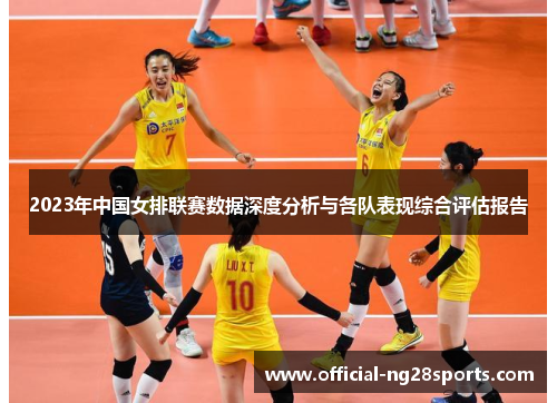 2023年中国女排联赛数据深度分析与各队表现综合评估报告 2023年中国女排联赛数据深度分析与各队表现综合评估报告