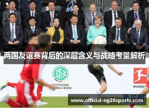 两国友谊赛背后的深层含义与战略考量解析
