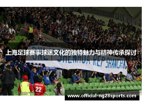 上海足球赛事球迷文化的独特魅力与精神传承探讨 上海足球赛事球迷文化的独特魅力与精神传承探讨