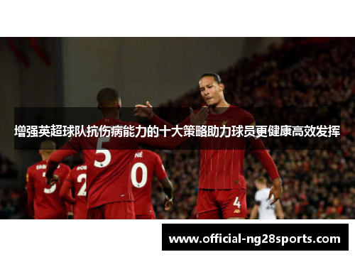 增强英超球队抗伤病能力的十大策略助力球员更健康高效发挥 增强英超球队抗伤病能力的十大策略助力球员更健康高效发挥