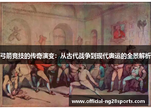 弓箭竞技的传奇演变:从古代战争到现代奥运的全景解析 弓箭竞技的传奇演变:从古代战争到现代奥运的全景解析
