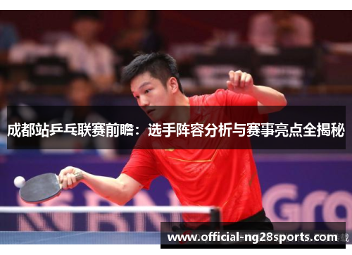 成都站乒乓联赛前瞻:选手阵容分析与赛事亮点全揭秘 成都站乒乓联赛前瞻:选手阵容分析与赛事亮点全揭秘