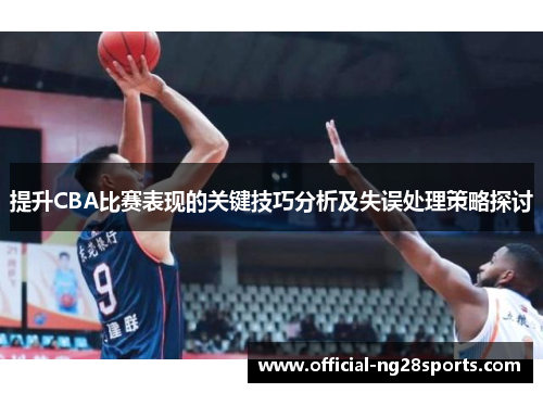 提升CBA比赛表现的关键技巧分析及失误处理策略探讨
