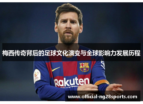 梅西传奇背后的足球文化演变与全球影响力发展历程 梅西传奇背后的足球文化演变与全球影响力发展历程