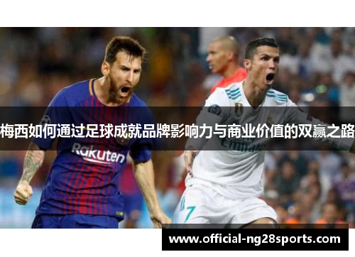 梅西如何通过足球成就品牌影响力与商业价值的双赢之路 梅西如何通过足球成就品牌影响力与商业价值的双赢之路