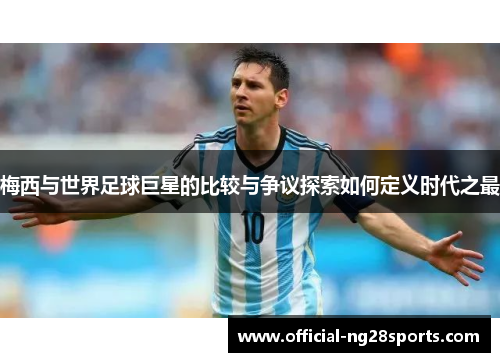 梅西与世界足球巨星的比较与争议探索如何定义时代之最