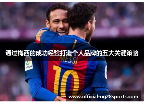 通过梅西的成功经验打造个人品牌的五大关键策略 通过梅西的成功经验打造个人品牌的五大关键策略