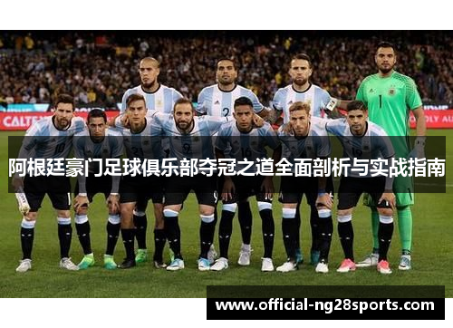 阿根廷豪门足球俱乐部夺冠之道全面剖析与实战指南 阿根廷豪门足球俱乐部夺冠之道全面剖析与实战指南