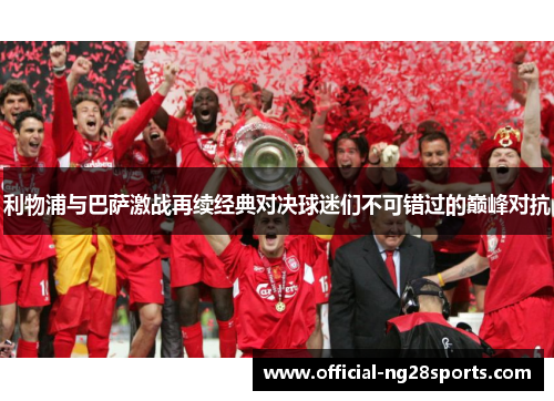 利物浦与巴萨激战再续经典对决球迷们不可错过的巅峰对抗