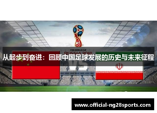 从起步到奋进：回顾中国足球发展的历史与未来征程