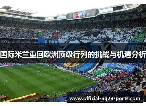 国际米兰重回欧洲顶级行列的挑战与机遇分析 国际米兰重回欧洲顶级行列的挑战与机遇分析