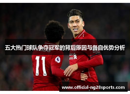五大热门球队争夺冠军的背后原因与各自优势分析 五大热门球队争夺冠军的背后原因与各自优势分析