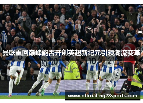 曼联重回巅峰能否开创英超新纪元引领潮流变革 曼联重回巅峰能否开创英超新纪元引领潮流变革