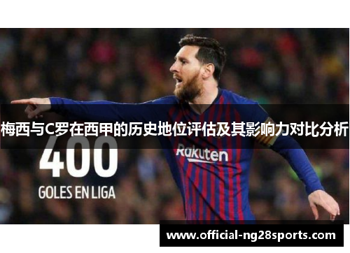 梅西与C罗在西甲的历史地位评估及其影响力对比分析 梅西与C罗在西甲的历史地位评估及其影响力对比分析