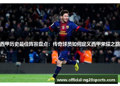 西甲历史最佳阵容盘点:传奇球员如何定义西甲荣耀之路 西甲历史最佳阵容盘点:传奇球员如何定义西甲荣耀之路