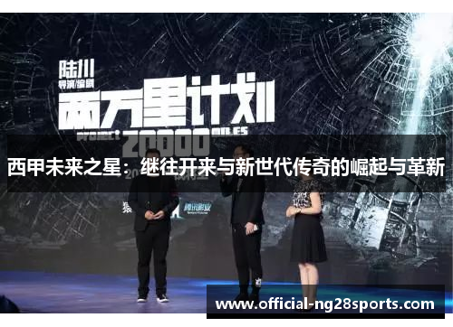 西甲未来之星:继往开来与新世代传奇的崛起与革新 西甲未来之星:继往开来与新世代传奇的崛起与革新