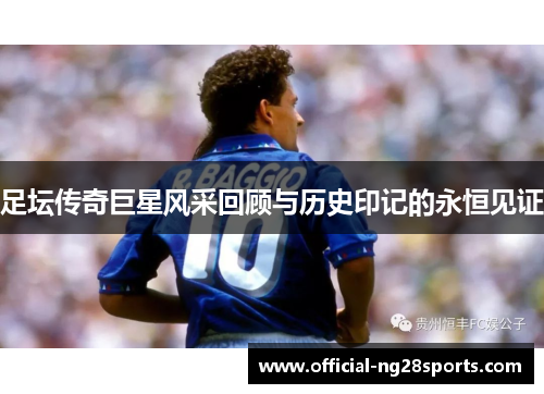 足坛传奇巨星风采回顾与历史印记的永恒见证 足坛传奇巨星风采回顾与历史印记的永恒见证