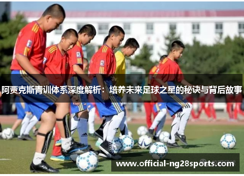 阿贾克斯青训体系深度解析:培养未来足球之星的秘诀与背后故事 阿贾克斯青训体系深度解析:培养未来足球之星的秘诀与背后故事