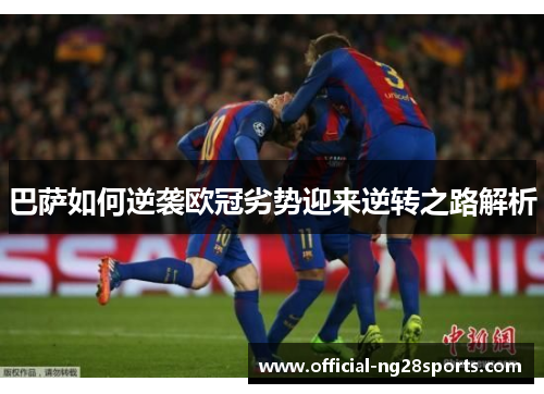 巴萨如何逆袭欧冠劣势迎来逆转之路解析 巴萨如何逆袭欧冠劣势迎来逆转之路解析