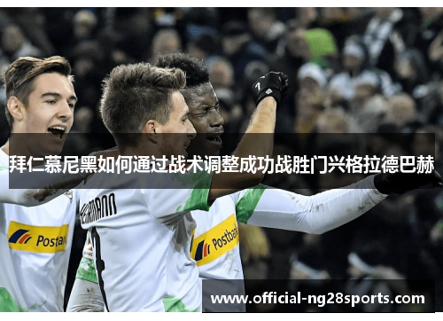 拜仁慕尼黑如何通过战术调整成功战胜门兴格拉德巴赫 拜仁慕尼黑如何通过战术调整成功战胜门兴格拉德巴赫