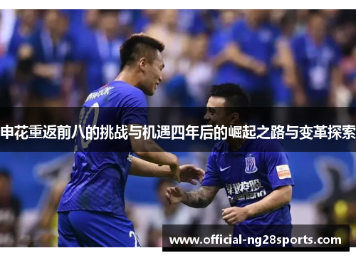 申花重返前八的挑战与机遇四年后的崛起之路与变革探索 申花重返前八的挑战与机遇四年后的崛起之路与变革探索