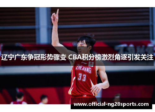 辽宁广东争冠形势骤变 CBA积分榜激烈角逐引发关注 辽宁广东争冠形势骤变 CBA积分榜激烈角逐引发关注