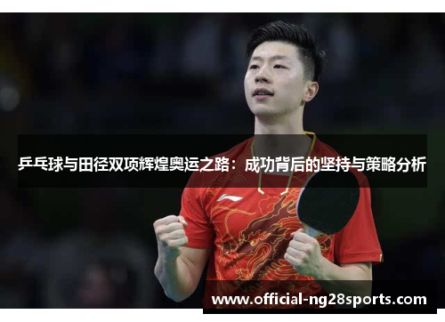 乒乓球与田径双项辉煌奥运之路:成功背后的坚持与策略分析 乒乓球与田径双项辉煌奥运之路:成功背后的坚持与策略分析