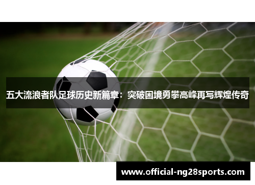 五大流浪者队足球历史新篇章:突破困境勇攀高峰再写辉煌传奇 五大流浪者队足球历史新篇章:突破困境勇攀高峰再写辉煌传奇