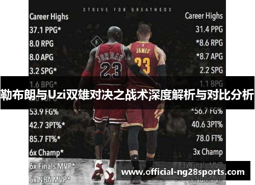 勒布朗与Uzi双雄对决之战术深度解析与对比分析 勒布朗与Uzi双雄对决之战术深度解析与对比分析