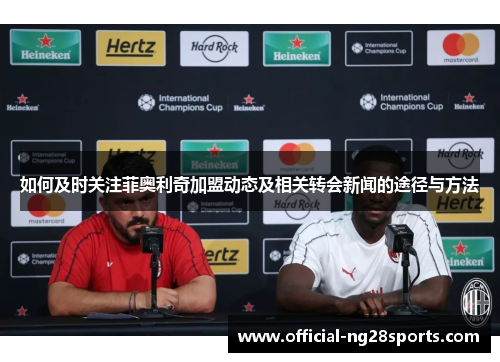 如何及时关注菲奥利奇加盟动态及相关转会新闻的途径与方法 如何及时关注菲奥利奇加盟动态及相关转会新闻的途径与方法