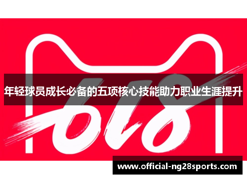 年轻球员成长必备的五项核心技能助力职业生涯提升 年轻球员成长必备的五项核心技能助力职业生涯提升