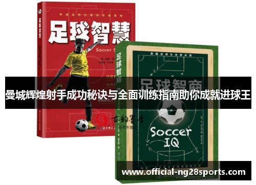 曼城辉煌射手成功秘诀与全面训练指南助你成就进球王 曼城辉煌射手成功秘诀与全面训练指南助你成就进球王
